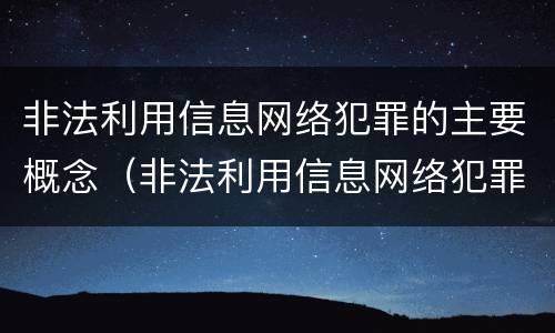 非法利用信息网络犯罪的主要概念（非法利用信息网络犯罪的主要概念是）