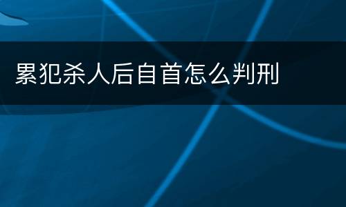 累犯杀人后自首怎么判刑