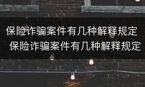 保险诈骗案件有几种解释规定 保险诈骗案件有几种解释规定最新