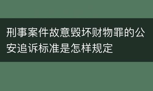 刑事案件故意毁坏财物罪的公安追诉标准是怎样规定