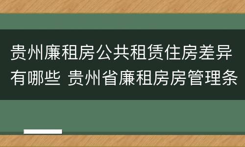 贵州廉租房公共租赁住房差异有哪些 贵州省廉租房房管理条例