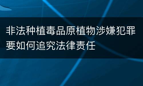 非法种植毒品原植物涉嫌犯罪要如何追究法律责任
