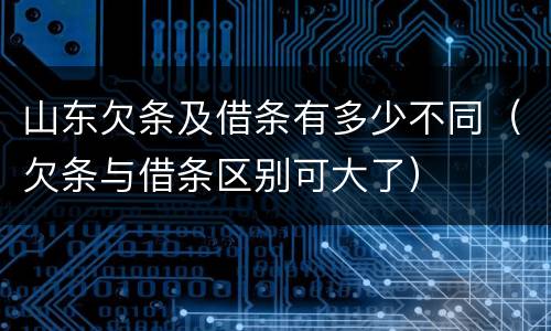 山东欠条及借条有多少不同（欠条与借条区别可大了）