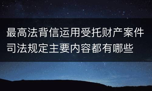 最高法背信运用受托财产案件司法规定主要内容都有哪些