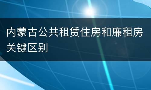 内蒙古公共租赁住房和廉租房关键区别