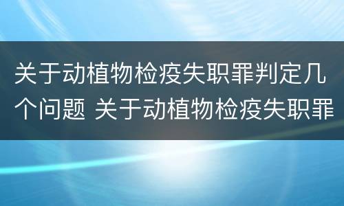 关于动植物检疫失职罪判定几个问题 关于动植物检疫失职罪判定几个问题