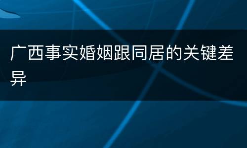广西事实婚姻跟同居的关键差异