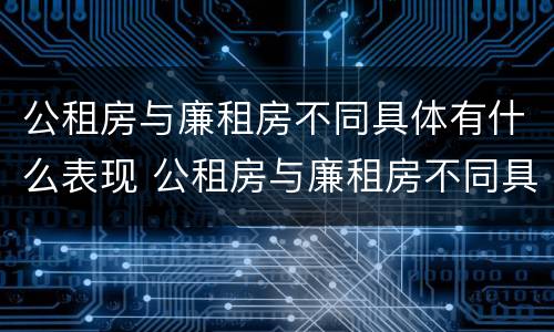 公租房与廉租房不同具体有什么表现 公租房与廉租房不同具体有什么表现吗