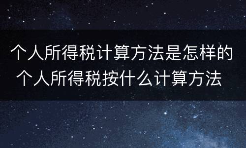 个人所得税计算方法是怎样的 个人所得税按什么计算方法
