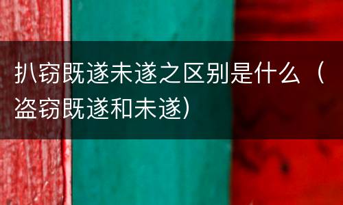 扒窃既遂未遂之区别是什么（盗窃既遂和未遂）