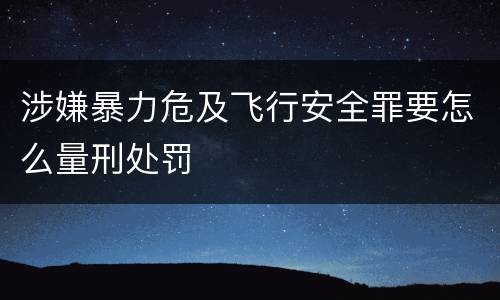 涉嫌暴力危及飞行安全罪要怎么量刑处罚