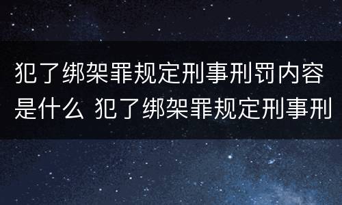犯了绑架罪规定刑事刑罚内容是什么 犯了绑架罪规定刑事刑罚内容是什么