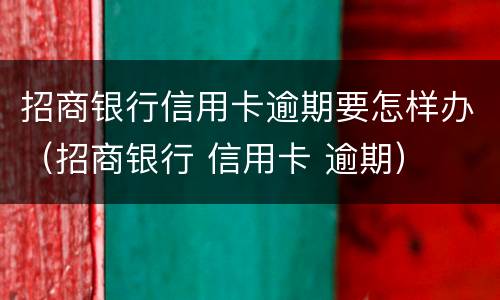招商银行信用卡逾期要怎样办（招商银行 信用卡 逾期）