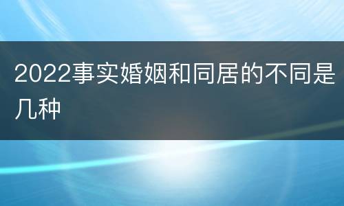 2022事实婚姻和同居的不同是几种