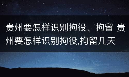 贵州要怎样识别拘役、拘留 贵州要怎样识别拘役,拘留几天