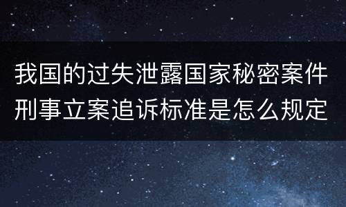 我国的过失泄露国家秘密案件刑事立案追诉标准是怎么规定