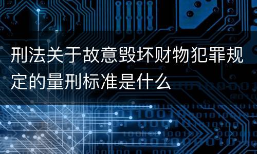 刑法关于故意毁坏财物犯罪规定的量刑标准是什么