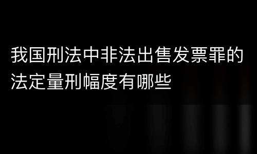我国刑法中非法出售发票罪的法定量刑幅度有哪些