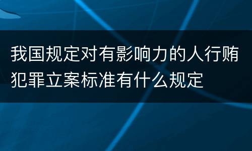 我国规定对有影响力的人行贿犯罪立案标准有什么规定