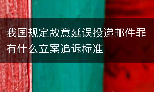 我国规定故意延误投递邮件罪有什么立案追诉标准