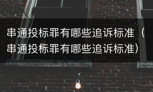 串通投标罪有哪些追诉标准（串通投标罪有哪些追诉标准）
