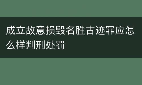 成立故意损毁名胜古迹罪应怎么样判刑处罚