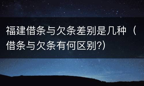 福建借条与欠条差别是几种（借条与欠条有何区别?）