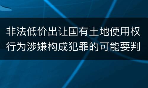 非法低价出让国有土地使用权行为涉嫌构成犯罪的可能要判多少年
