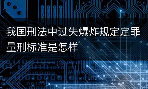 我国刑法中过失爆炸规定定罪量刑标准是怎样