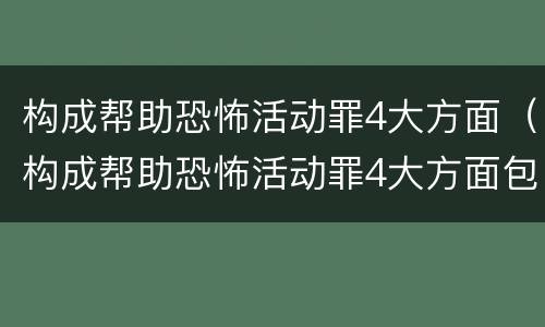 构成帮助恐怖活动罪4大方面（构成帮助恐怖活动罪4大方面包括）