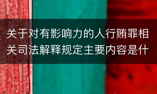 关于对有影响力的人行贿罪相关司法解释规定主要内容是什么