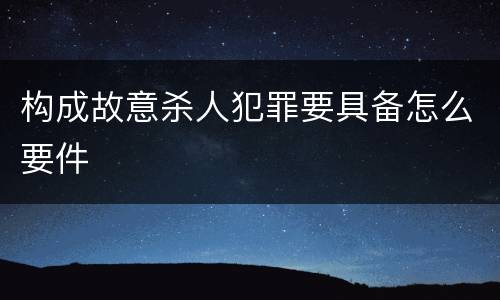 构成故意杀人犯罪要具备怎么要件