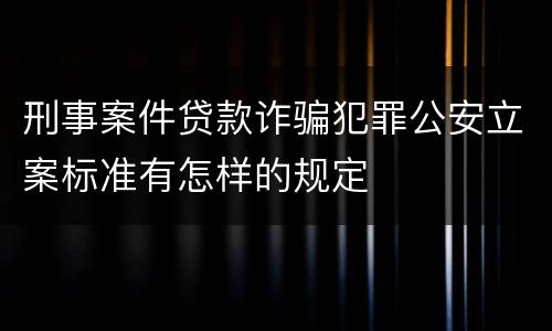 刑事案件贷款诈骗犯罪公安立案标准有怎样的规定