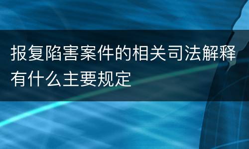 报复陷害案件的相关司法解释有什么主要规定