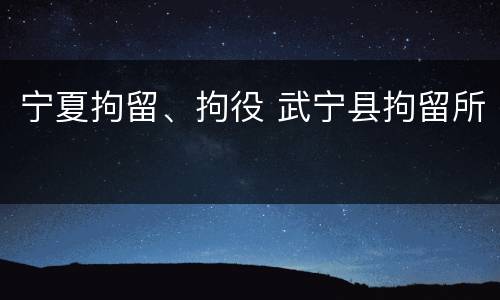 宁夏拘留、拘役 武宁县拘留所