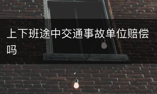 上下班途中交通事故单位赔偿吗