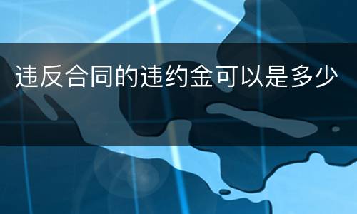 违反合同的违约金可以是多少