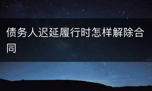 债务人迟延履行时怎样解除合同