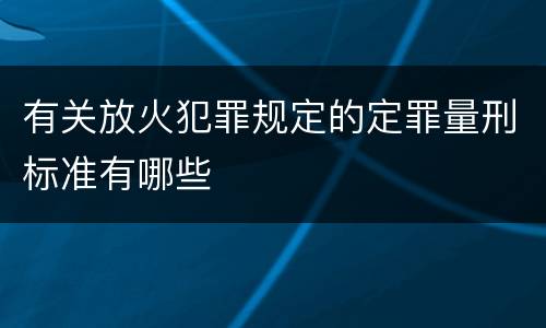 有关放火犯罪规定的定罪量刑标准有哪些