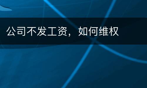 公司不发工资，如何维权