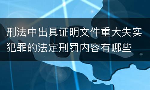刑法中出具证明文件重大失实犯罪的法定刑罚内容有哪些