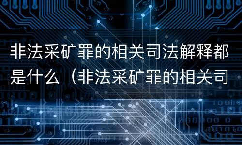 非法采矿罪的相关司法解释都是什么（非法采矿罪的相关司法解释都是什么时候实施）