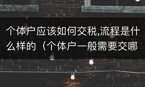 个体户应该如何交税,流程是什么样的（个体户一般需要交哪些税）