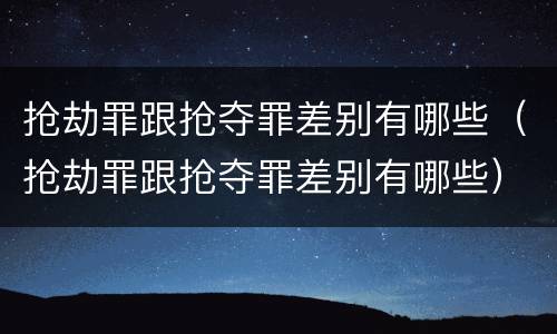 抢劫罪跟抢夺罪差别有哪些（抢劫罪跟抢夺罪差别有哪些）