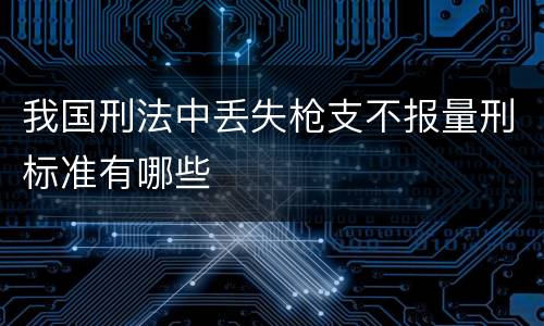 我国刑法中丢失枪支不报量刑标准有哪些