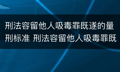 刑法容留他人吸毒罪既遂的量刑标准 刑法容留他人吸毒罪既遂的量刑标准是多少