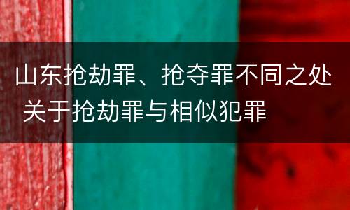 山东抢劫罪、抢夺罪不同之处 关于抢劫罪与相似犯罪