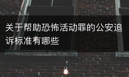 关于帮助恐怖活动罪的公安追诉标准有哪些