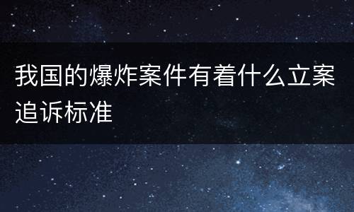 我国的爆炸案件有着什么立案追诉标准
