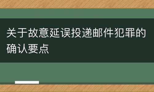 关于故意延误投递邮件犯罪的确认要点